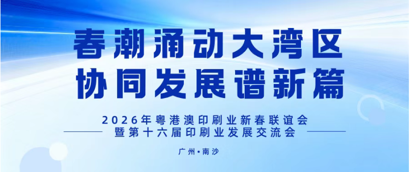 春潮涌動大灣區(qū)，協(xié)同發(fā)展譜新篇——2026年粵港澳印刷業(yè)新春聯(lián)誼會暨第十六屆印刷業(yè)發(fā)展交流會在廣州南沙舉辦